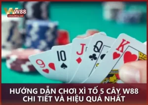 Hướng dẫn chơi Xì Tố 5 Cây W88 chi tiết và hiệu quả nhất