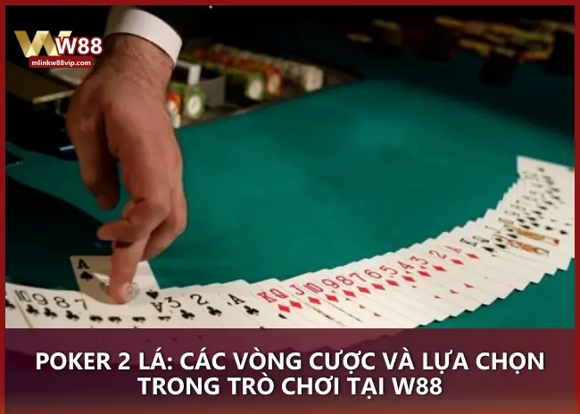 Poker 2 lá: Các vòng cược và lựa chọn trong trò chơi tại W88