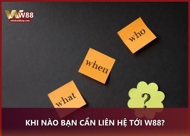 Khi nào bạn cần liên hệ tới W88?